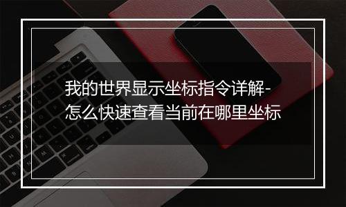 我的世界显示坐标指令详解-怎么快速查看当前在哪里坐标
