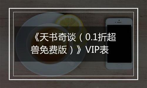 《天书奇谈（0.1折超兽免费版）》VIP表