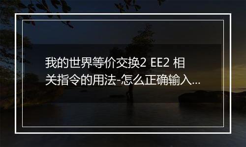 我的世界等价交换2 EE2 相关指令的用法-怎么正确输入EE2指令