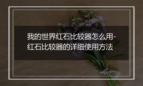 我的世界红石比较器怎么用-红石比较器的详细使用方法