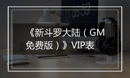 《新斗罗大陆（GM免费版）》VIP表