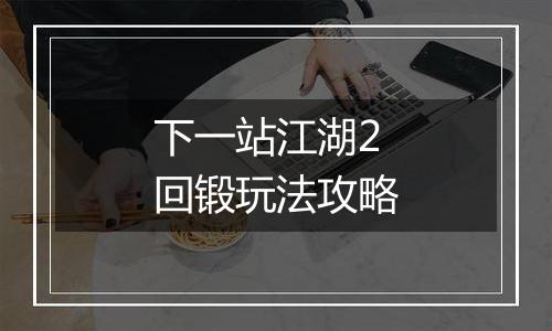 下一站江湖2回锻玩法攻略