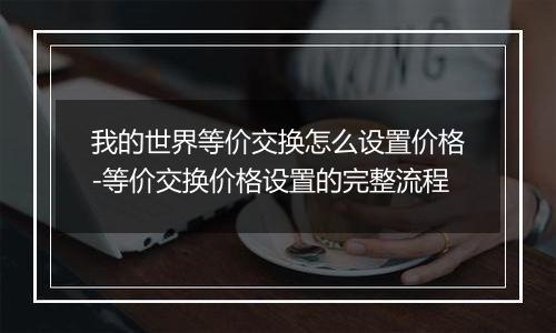 我的世界等价交换怎么设置价格-等价交换价格设置的完整流程