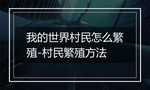 我的世界村民怎么繁殖-村民繁殖方法