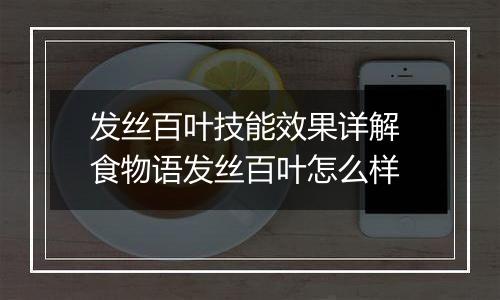 发丝百叶技能效果详解 食物语发丝百叶怎么样