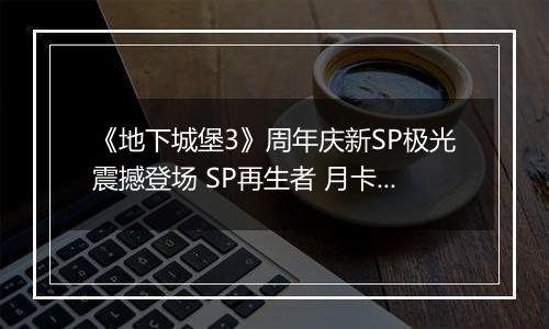 《地下城堡3》周年庆新SP极光震撼登场 SP再生者 月卡 皮肤送不停