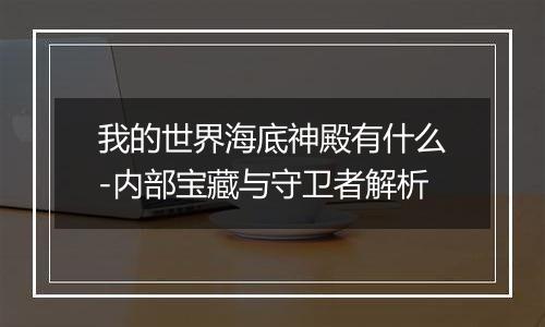 我的世界海底神殿有什么-内部宝藏与守卫者解析
