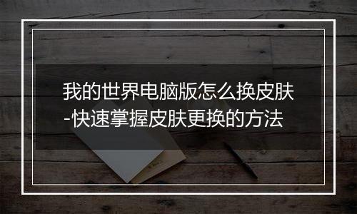我的世界电脑版怎么换皮肤-快速掌握皮肤更换的方法