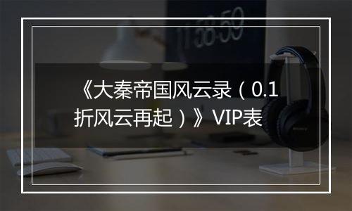 《大秦帝国风云录（0.1折风云再起）》VIP表