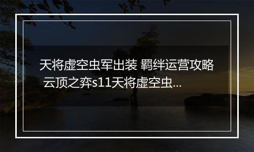 天将虚空虫军出装 羁绊运营攻略 云顶之弈s11天将虚空虫军阵容推荐