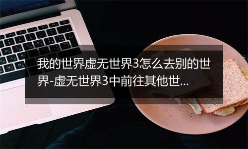 我的世界虚无世界3怎么去别的世界-虚无世界3中前往其他世界的方法