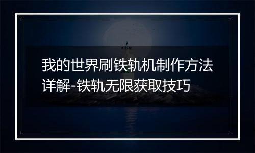 我的世界刷铁轨机制作方法详解-铁轨无限获取技巧