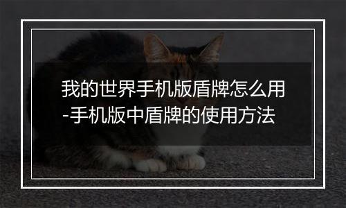 我的世界手机版盾牌怎么用-手机版中盾牌的使用方法