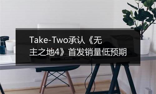 Take-Two承认《无主之地4》首发销量低预期
