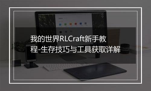 我的世界RLCraft新手教程-生存技巧与工具获取详解