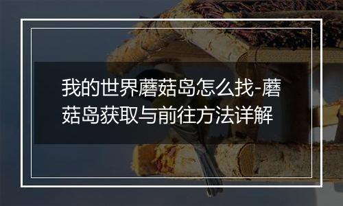 我的世界蘑菇岛怎么找-蘑菇岛获取与前往方法详解