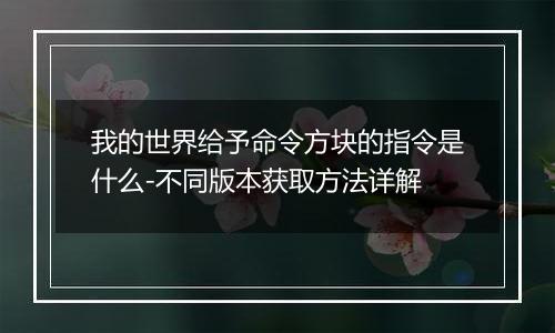 我的世界给予命令方块的指令是什么-不同版本获取方法详解