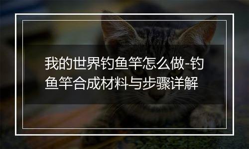 我的世界钓鱼竿怎么做-钓鱼竿合成材料与步骤详解