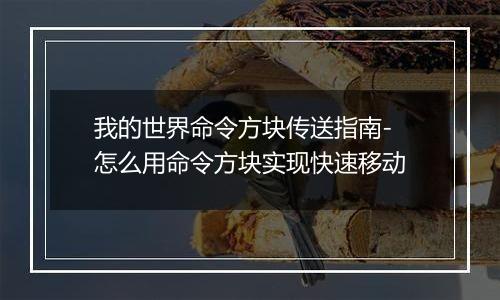 我的世界命令方块传送指南-怎么用命令方块实现快速移动