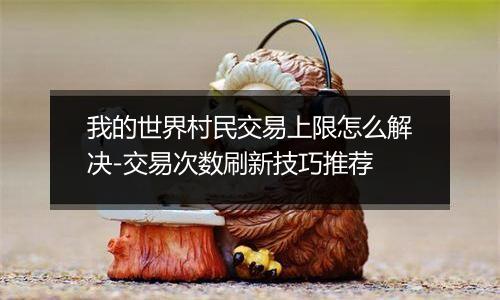 我的世界村民交易上限怎么解决-交易次数刷新技巧推荐