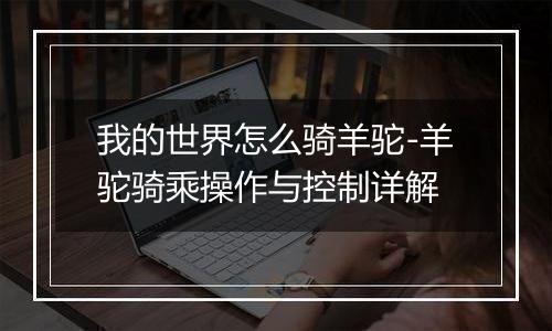 我的世界怎么骑羊驼-羊驼骑乘操作与控制详解