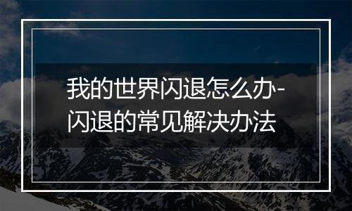 我的世界闪退怎么办-闪退的常见解决办法