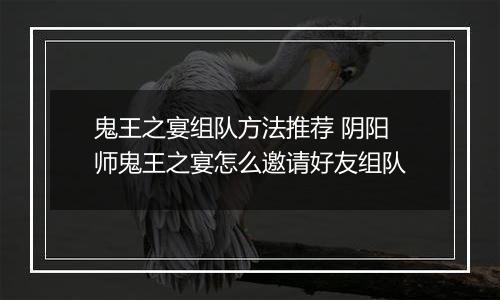 鬼王之宴组队方法推荐 阴阳师鬼王之宴怎么邀请好友组队