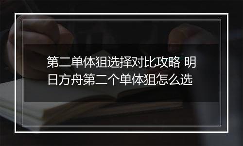 第二单体狙选择对比攻略 明日方舟第二个单体狙怎么选