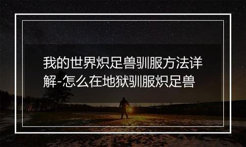我的世界炽足兽驯服方法详解-怎么在地狱驯服炽足兽