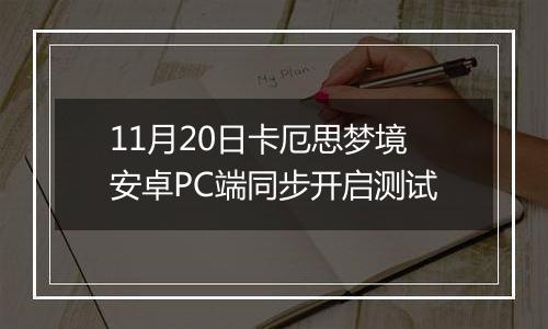 11月20日卡厄思梦境安卓PC端同步开启测试
