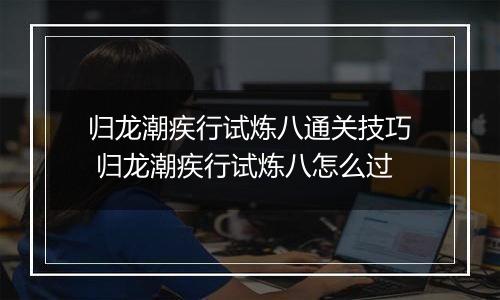 归龙潮疾行试炼八通关技巧 归龙潮疾行试炼八怎么过
