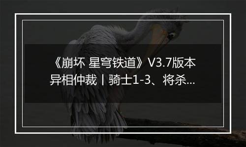 《崩坏 星穹铁道》V3.7版本异相仲裁丨骑士1-3、将杀王棋配队推荐