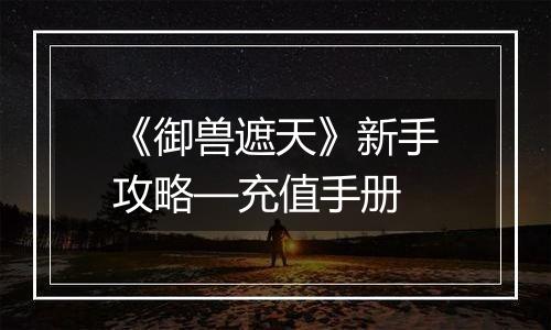 《御兽遮天》新手攻略—充值手册