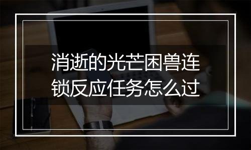 消逝的光芒困兽连锁反应任务怎么过