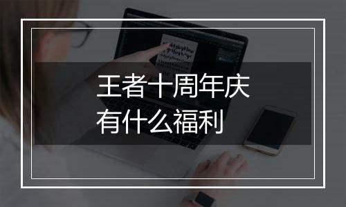 王者十周年庆有什么福利