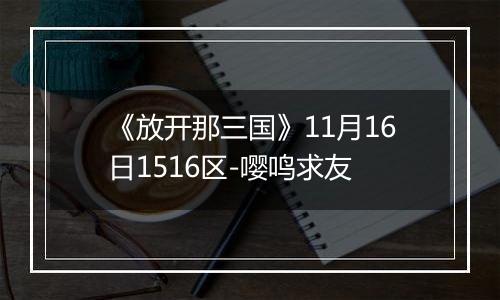 《放开那三国》11月16日1516区-嘤鸣求友