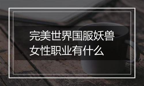 完美世界国服妖兽女性职业有什么