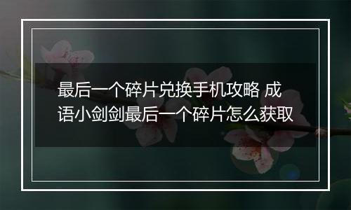 最后一个碎片兑换手机攻略 成语小剑剑最后一个碎片怎么获取