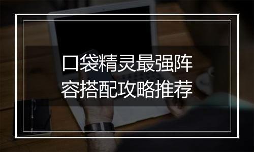 口袋精灵最强阵容搭配攻略推荐