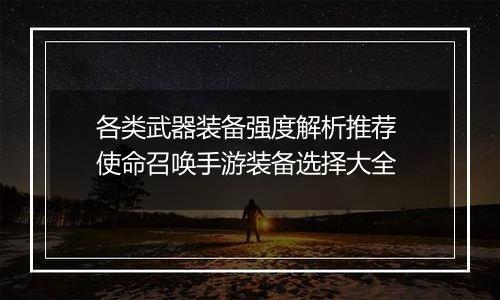 各类武器装备强度解析推荐 使命召唤手游装备选择大全