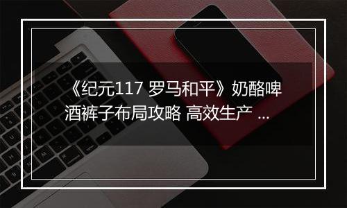 《纪元117 罗马和平》奶酪啤酒裤子布局攻略 高效生产 民生拉满