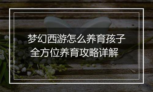 梦幻西游怎么养育孩子 全方位养育攻略详解