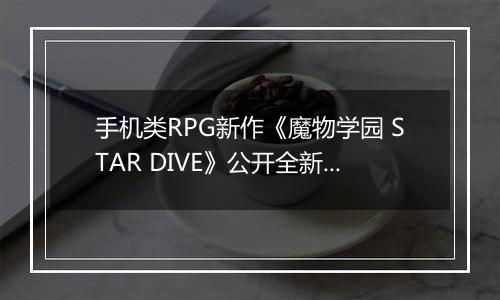 手机类RPG新作《魔物学园 STAR DIVE》公开全新地区