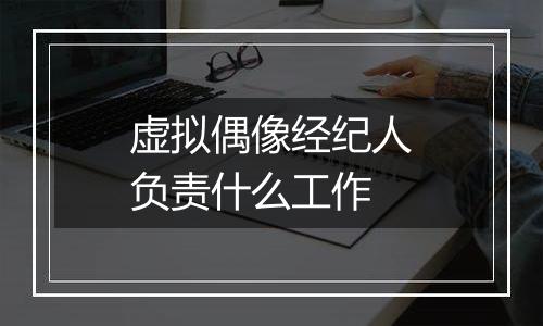 虚拟偶像经纪人负责什么工作