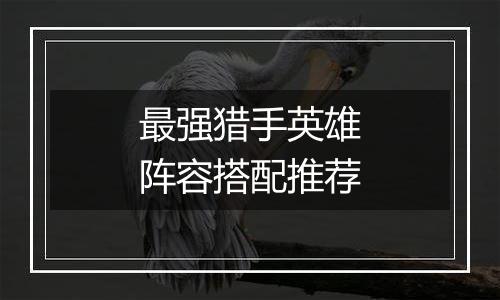 最强猎手英雄阵容搭配推荐