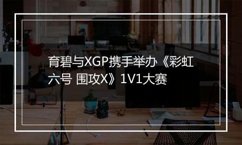 育碧与XGP携手举办《彩虹六号 围攻X》1V1大赛