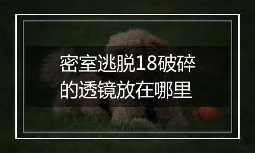 密室逃脱18破碎的透镜放在哪里