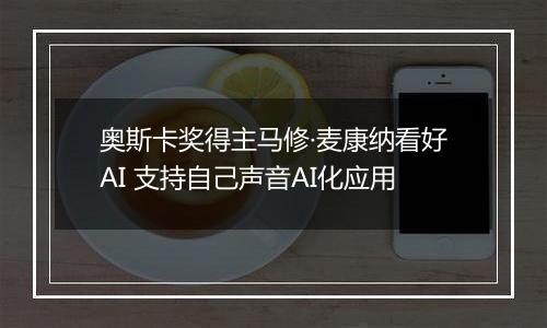 奥斯卡奖得主马修·麦康纳看好AI 支持自己声音AI化应用
