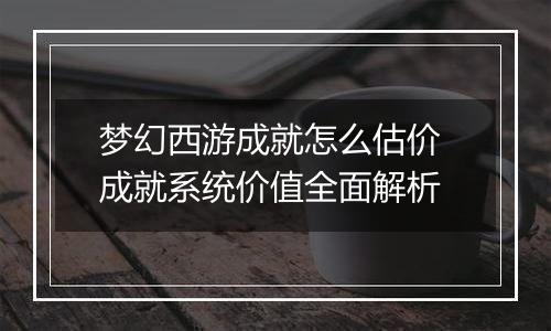 梦幻西游成就怎么估价 成就系统价值全面解析