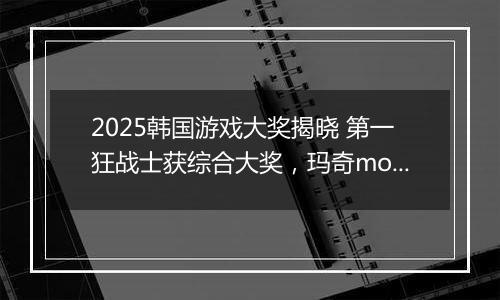 2025韩国游戏大奖揭晓 第一狂战士获综合大奖，玛奇mobile摘最高荣誉